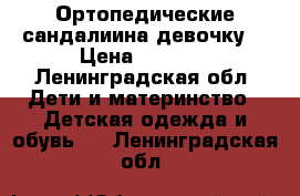 Ортопедические сандалиина девочку  › Цена ­ 1 000 - Ленинградская обл. Дети и материнство » Детская одежда и обувь   . Ленинградская обл.